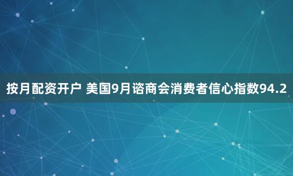 按月配资开户 美国9月谘商会消费者信心指数94.2