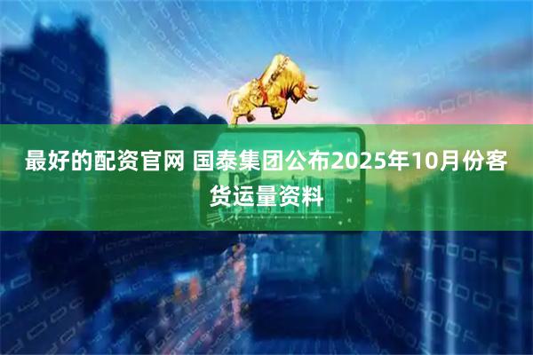 最好的配资官网 国泰集团公布2025年10月份客货运量资料