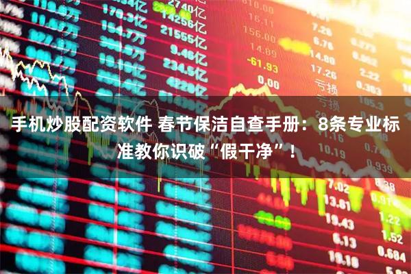 手机炒股配资软件 春节保洁自查手册:8条专业标准教你识破“假干净”!