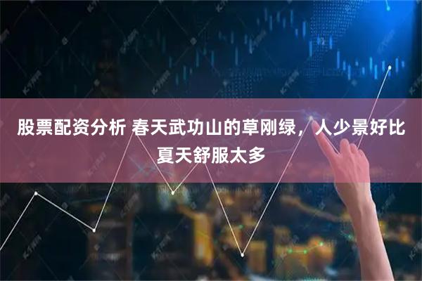 股票配资分析 春天武功山的草刚绿，人少景好比夏天舒服太多