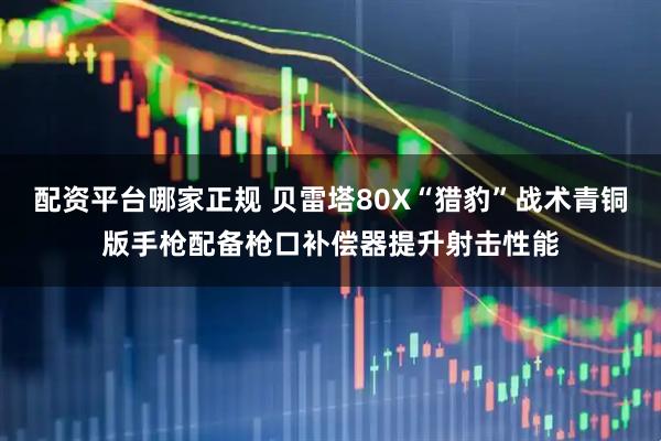 配资平台哪家正规 贝雷塔80X“猎豹”战术青铜版手枪配备枪口补偿器提升射击性能