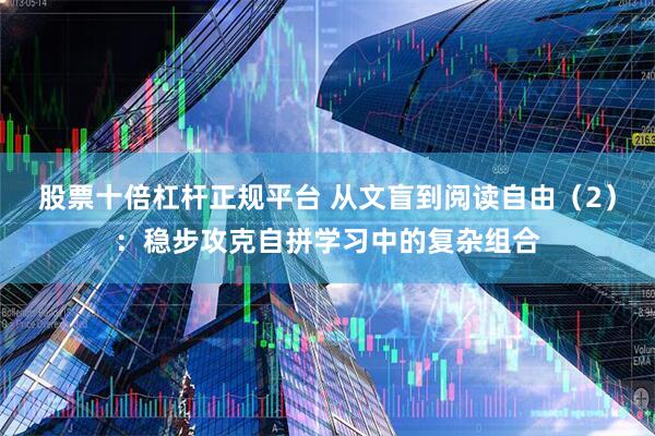股票十倍杠杆正规平台 从文盲到阅读自由（2）：稳步攻克自拼学习中的复杂组合